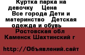 Куртка парка на девочку  › Цена ­ 700 - Все города Дети и материнство » Детская одежда и обувь   . Ростовская обл.,Каменск-Шахтинский г.